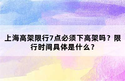 上海高架限行7点必须下高架吗？限行时间具体是什么？