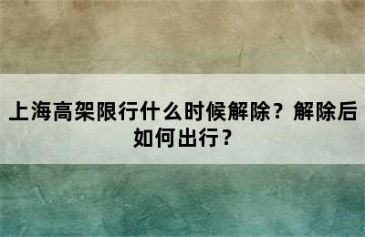 上海高架限行什么时候解除？解除后如何出行？