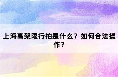上海高架限行拍是什么？如何合法操作？