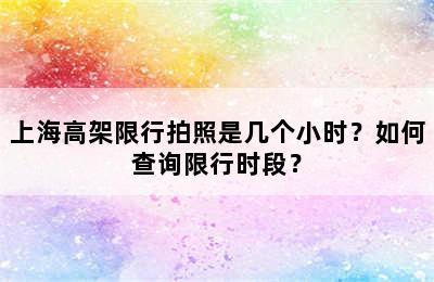 上海高架限行拍照是几个小时？如何查询限行时段？