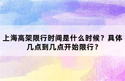 上海高架限行时间是什么时候？具体几点到几点开始限行？