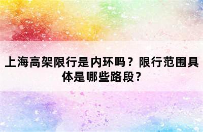 上海高架限行是内环吗？限行范围具体是哪些路段？