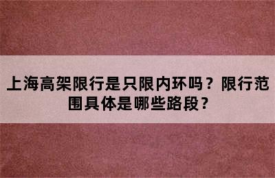 上海高架限行是只限内环吗？限行范围具体是哪些路段？