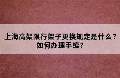 上海高架限行架子更换规定是什么？如何办理手续？