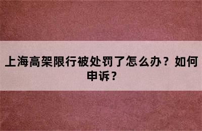 上海高架限行被处罚了怎么办？如何申诉？