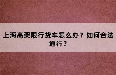 上海高架限行货车怎么办？如何合法通行？