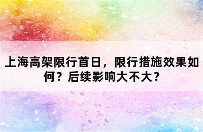 上海高架限行首日，限行措施效果如何？后续影响大不大？