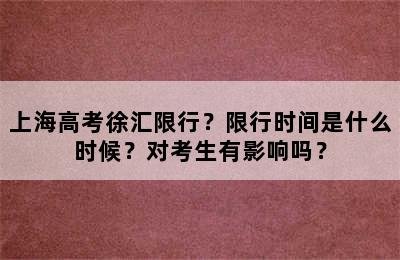 上海高考徐汇限行？限行时间是什么时候？对考生有影响吗？