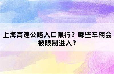 上海高速公路入口限行？哪些车辆会被限制进入？