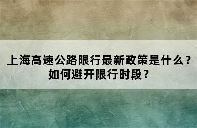 上海高速公路限行最新政策是什么？如何避开限行时段？