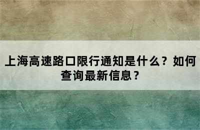 上海高速路口限行通知是什么？如何查询最新信息？