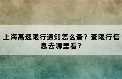 上海高速限行通知怎么查？查限行信息去哪里看？