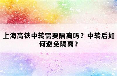 上海高铁中转需要隔离吗？中转后如何避免隔离？
