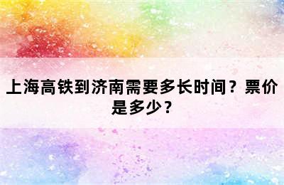 上海高铁到济南需要多长时间？票价是多少？