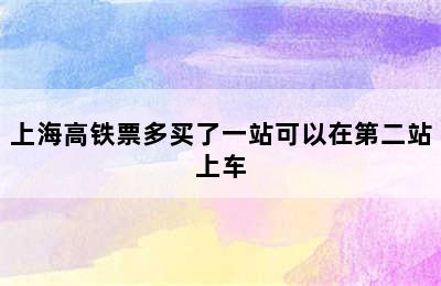 上海高铁票多买了一站可以在第二站上车