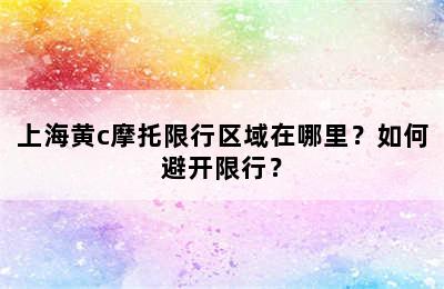 上海黄c摩托限行区域在哪里？如何避开限行？