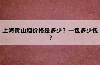 上海黄山烟价格是多少？一包多少钱？