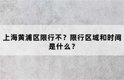 上海黄浦区限行不？限行区域和时间是什么？