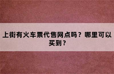 上街有火车票代售网点吗？哪里可以买到？