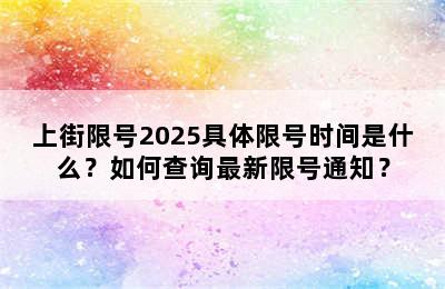 上街限号2025具体限号时间是什么？如何查询最新限号通知？