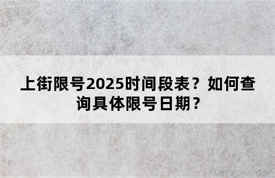 上街限号2025时间段表？如何查询具体限号日期？