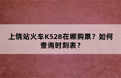 上饶站火车K528在哪购票？如何查询时刻表？