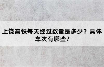上饶高铁每天经过数量是多少？具体车次有哪些？