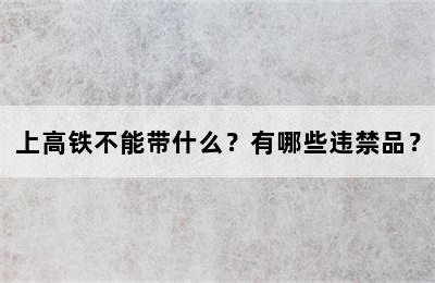 上高铁不能带什么？有哪些违禁品？