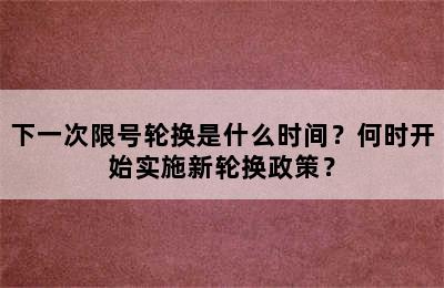 下一次限号轮换是什么时间？何时开始实施新轮换政策？