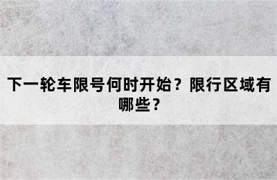 下一轮车限号何时开始？限行区域有哪些？