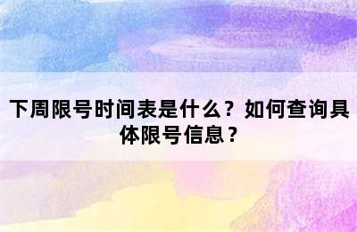 下周限号时间表是什么？如何查询具体限号信息？