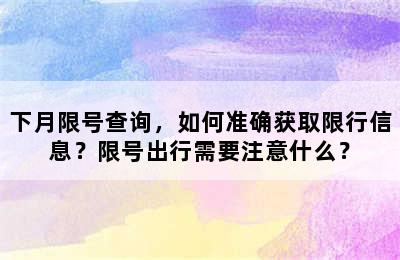 下月限号查询，如何准确获取限行信息？限号出行需要注意什么？