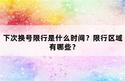 下次换号限行是什么时间？限行区域有哪些？
