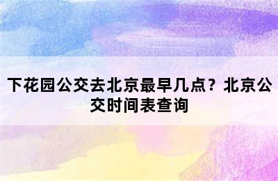 下花园公交去北京最早几点？北京公交时间表查询