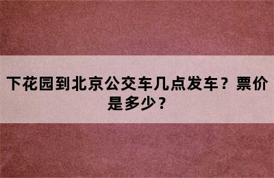 下花园到北京公交车几点发车？票价是多少？