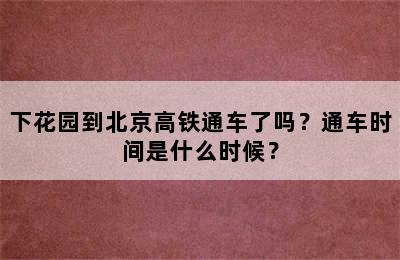 下花园到北京高铁通车了吗？通车时间是什么时候？