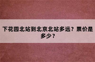 下花园北站到北京北站多远？票价是多少？