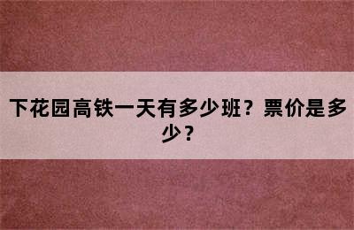 下花园高铁一天有多少班？票价是多少？