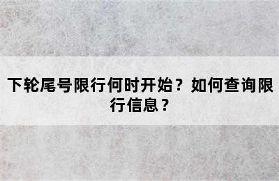 下轮尾号限行何时开始？如何查询限行信息？