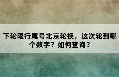 下轮限行尾号北京轮换，这次轮到哪个数字？如何查询？
