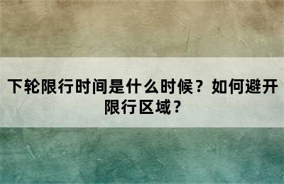 下轮限行时间是什么时候？如何避开限行区域？