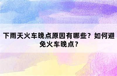 下雨天火车晚点原因有哪些？如何避免火车晚点？