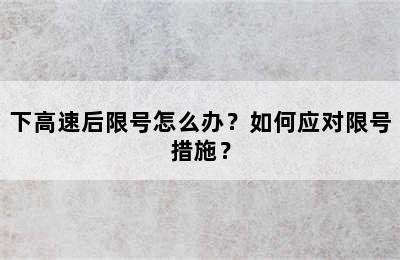 下高速后限号怎么办？如何应对限号措施？
