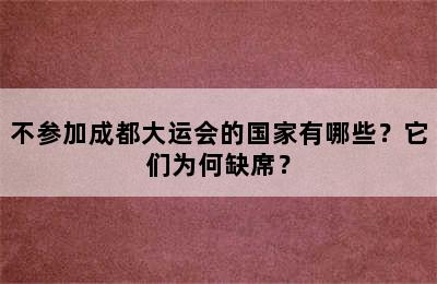 不参加成都大运会的国家有哪些？它们为何缺席？