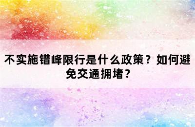 不实施错峰限行是什么政策？如何避免交通拥堵？