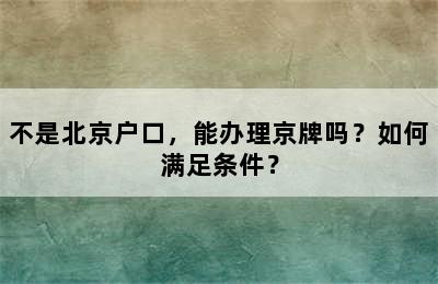 不是北京户口，能办理京牌吗？如何满足条件？