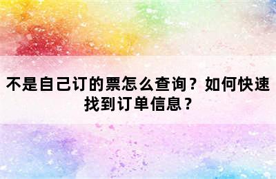 不是自己订的票怎么查询？如何快速找到订单信息？