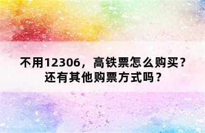 不用12306，高铁票怎么购买？还有其他购票方式吗？