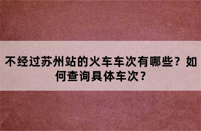 不经过苏州站的火车车次有哪些？如何查询具体车次？