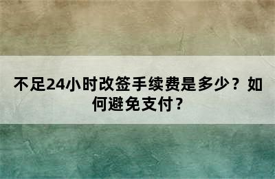 不足24小时改签手续费是多少？如何避免支付？